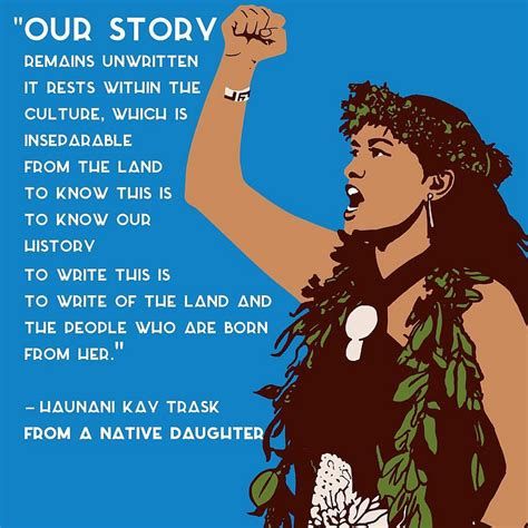 A graphic of Haunani-Kay Trask. It reads: "Our story remains unwritten. It rests within the culture, which is inseparable from the land. To know this is to know our history. To write this is to write of the land and the people who are born from her."